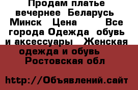 Продам платье вечернее, Беларусь, Минск › Цена ­ 80 - Все города Одежда, обувь и аксессуары » Женская одежда и обувь   . Ростовская обл.